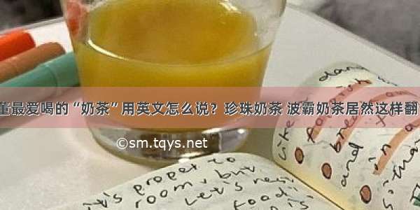 周董最爱喝的“奶茶”用英文怎么说？珍珠奶茶 波霸奶茶居然这样翻译？