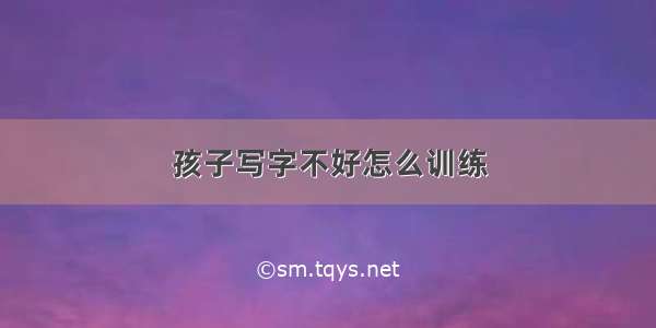 孩子写字不好怎么训练