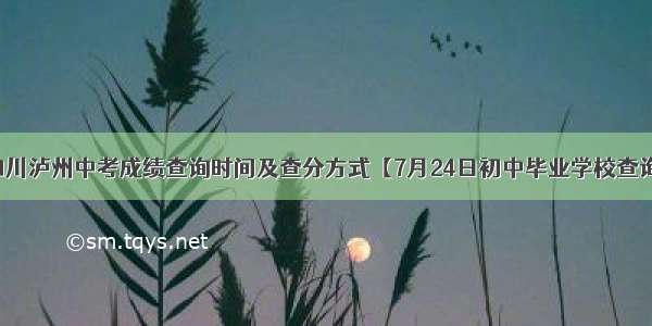 四川泸州中考成绩查询时间及查分方式【7月24日初中毕业学校查询】