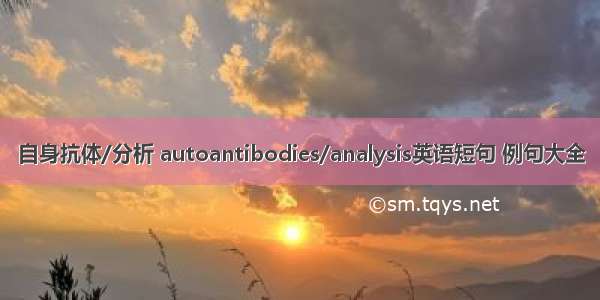 自身抗体/分析 autoantibodies/analysis英语短句 例句大全