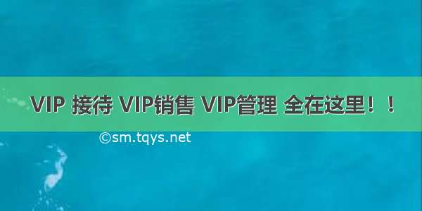 VIP 接待 VIP销售 VIP管理 全在这里！！