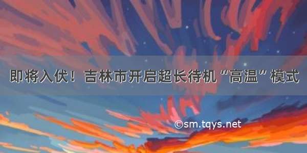 即将入伏！吉林市开启超长待机“高温”模式