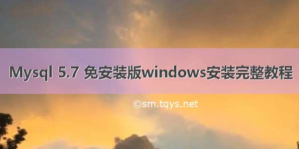 Mysql 5.7 免安装版windows安装完整教程