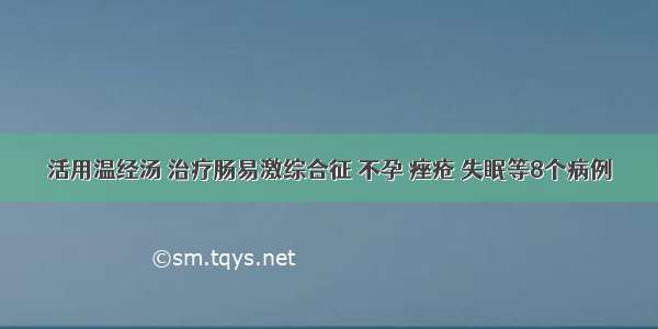 活用温经汤 治疗肠易激综合征 不孕 痤疮 失眠等8个病例