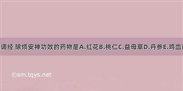 具有活血调经 除烦安神功效的药物是A.红花B.桃仁C.益母草D.丹参E.鸡血藤ABCDE