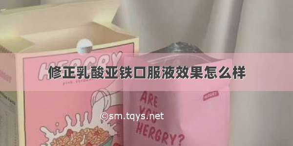 修正乳酸亚铁口服液效果怎么样