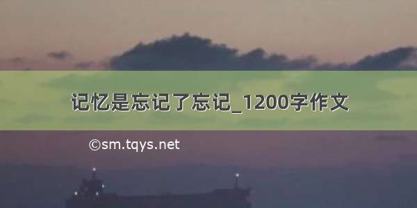 记忆是忘记了忘记_1200字作文