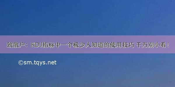 致散户：KDJ指标中一个极少人知道的使用技巧 千万别小看！