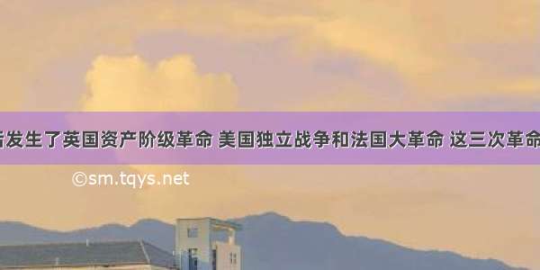 18世纪先后发生了英国资产阶级革命 美国独立战争和法国大革命 这三次革命的共同点不