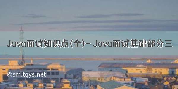 Java面试知识点(全)- Java面试基础部分三