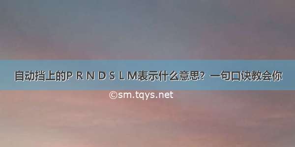 自动挡上的P R N D S L M表示什么意思？一句口诀教会你