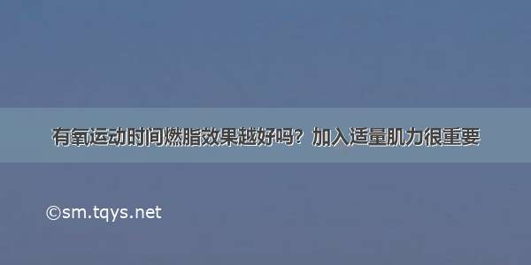 有氧运动时间燃脂效果越好吗？加入适量肌力很重要