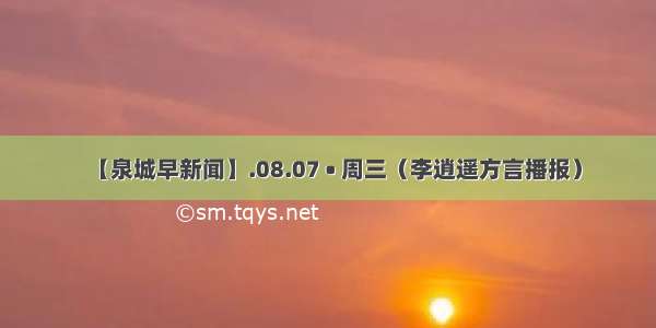 【泉城早新闻】.08.07 • 周三（李逍遥方言播报）