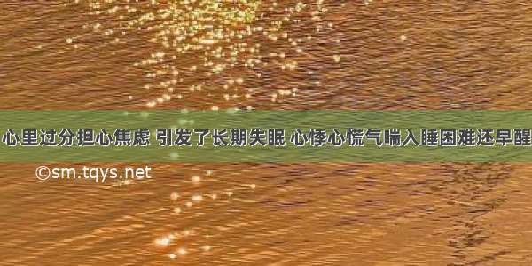 心里过分担心焦虑 引发了长期失眠 心悸心慌气喘入睡困难还早醒