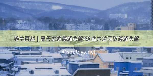 养生百科 | 夏天怎样缓解失眠?这些方法可以缓解失眠