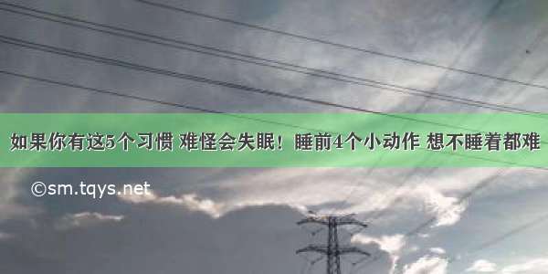 如果你有这5个习惯 难怪会失眠！睡前4个小动作 想不睡着都难