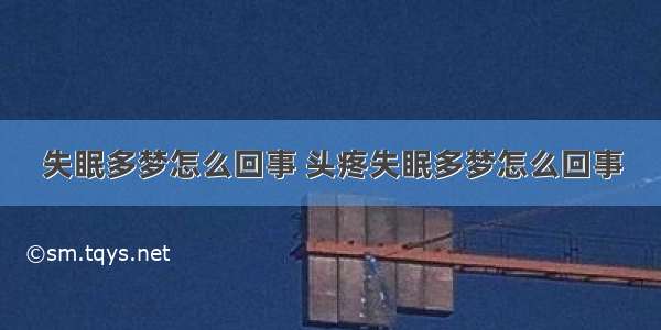 失眠多梦怎么回事 头疼失眠多梦怎么回事