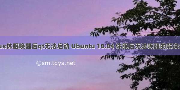 linux休眠唤醒后qt无法启动 Ubuntu 18.04 休眠后无法唤醒的解决办法