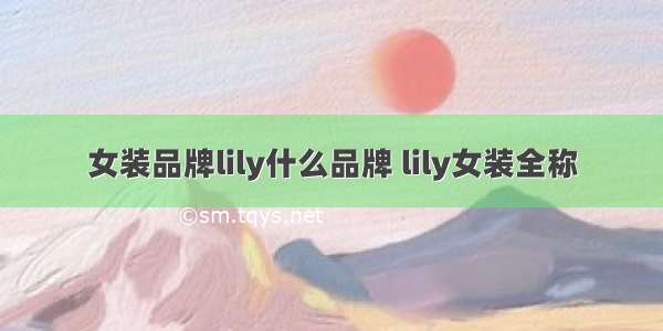 女装品牌lily什么品牌 lily女装全称