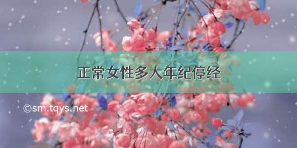 正常女性多大年纪停经