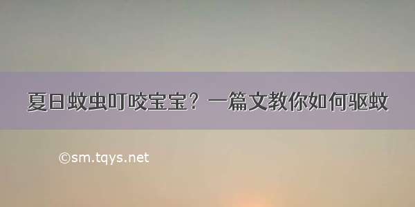 夏日蚊虫叮咬宝宝？一篇文教你如何驱蚊