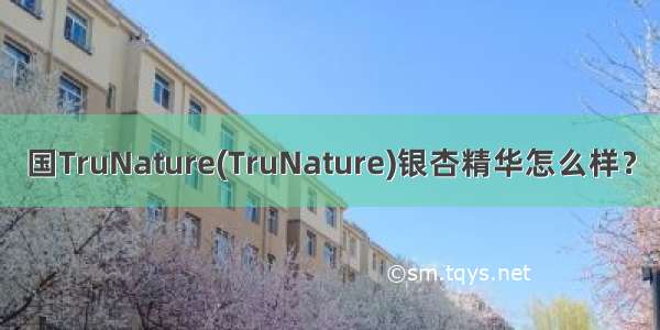 国TruNature(TruNature)银杏精华怎么样？