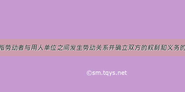 劳动合同是指劳动者与用人单位之间发生劳动关系并确立双方的权利和义务的协议.其内容