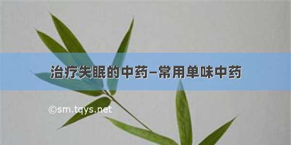 治疗失眠的中药—常用单味中药