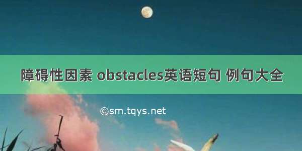 障碍性因素 obstacles英语短句 例句大全