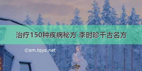 治疗150种疾病秘方 李时珍千古名方