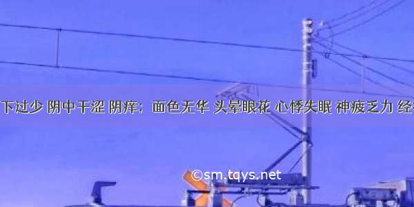 患者带下过少 阴中干涩 阴痒；面色无华 头晕眼花 心悸失眠 神疲乏力 经行腹痛 