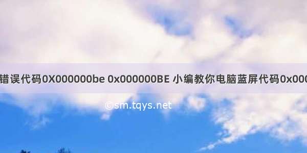 计算机错误代码0X000000be 0x000000BE 小编教你电脑蓝屏代码0x000000BE