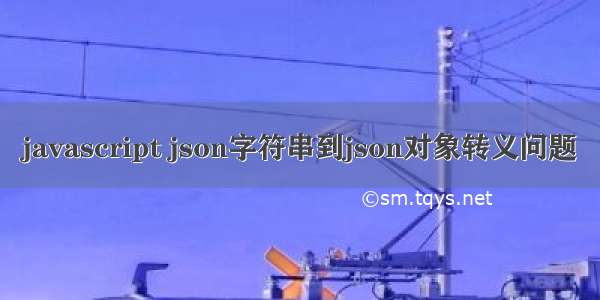 javascript json字符串到json对象转义问题