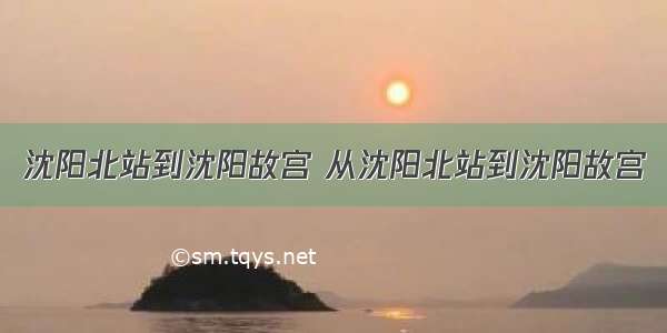 沈阳北站到沈阳故宫 从沈阳北站到沈阳故宫