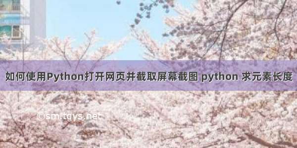 如何使用Python打开网页并截取屏幕截图 python 求元素长度