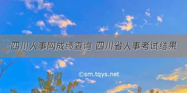 四川人事网成绩查询 四川省人事考试结果