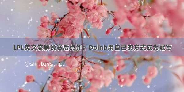 LPL英文流解说赛后点评：Doinb用自己的方式成为冠军