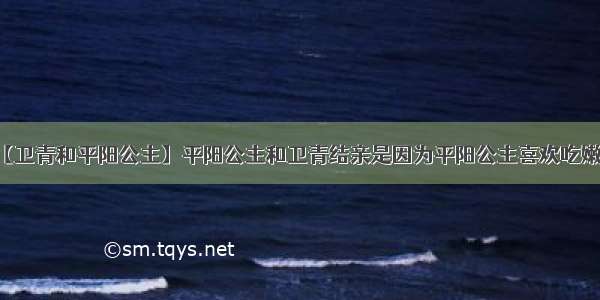 【卫青和平阳公主】平阳公主和卫青结亲是因为平阳公主喜欢吃嫩草