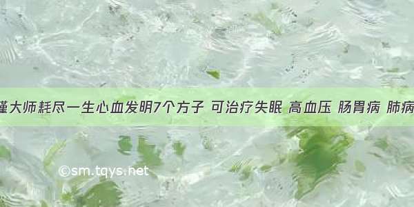 南怀瑾大师耗尽一生心血发明7个方子 可治疗失眠 高血压 肠胃病 肺病 鼻炎