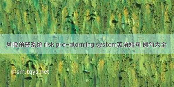 风险预警系统 risk pre-alarming system英语短句 例句大全