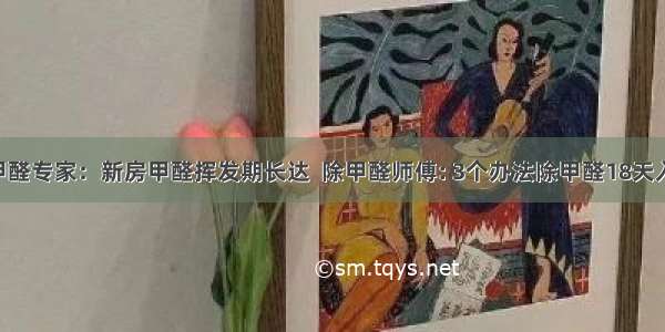 除甲醛专家：新房甲醛挥发期长达  除甲醛师傅: 3个办法除甲醛18天入住!