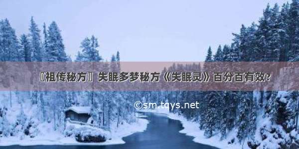 〖祖传秘方〗失眠多梦秘方《失眠灵》百分百有效？