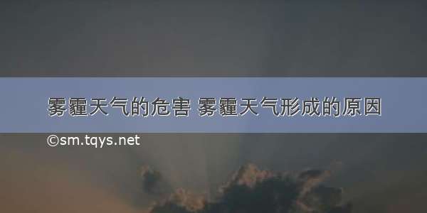 雾霾天气的危害 雾霾天气形成的原因