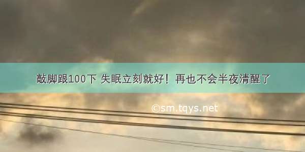 敲脚跟100下 失眠立刻就好！再也不会半夜清醒了