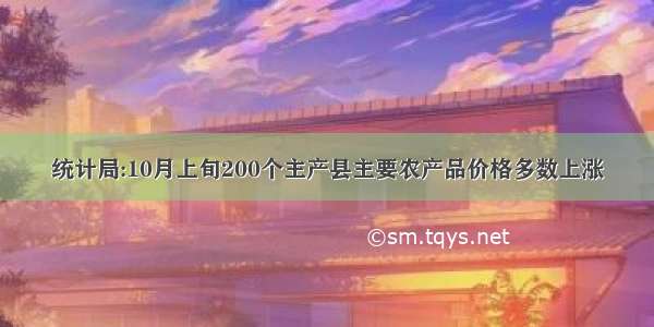 统计局:10月上旬200个主产县主要农产品价格多数上涨