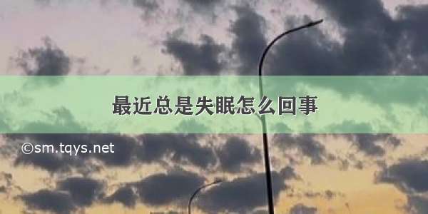 最近总是失眠怎么回事