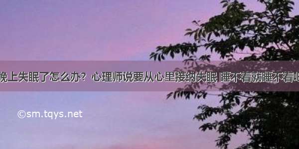 晚上失眠了怎么办？心理师说要从心里接纳失眠 睡不着就睡不着吧