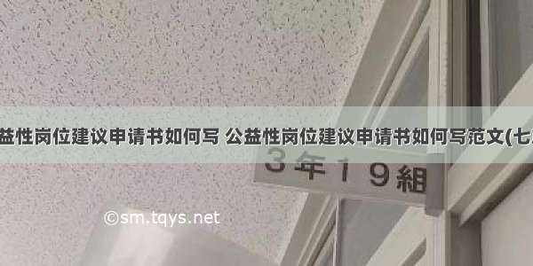 公益性岗位建议申请书如何写 公益性岗位建议申请书如何写范文(七篇)