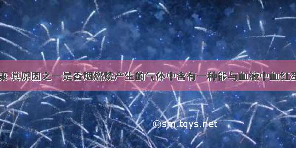 吸烟危害健康 其原因之一是香烟燃烧产生的气体中含有一种能与血液中血红蛋白结合的有