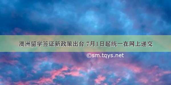 澳洲留学签证新政策出台 7月1日起统一在网上递交